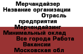 Мерчандайзер › Название организации ­ Team PRO 24 › Отрасль предприятия ­ Мерчендайзинг › Минимальный оклад ­ 30 000 - Все города Работа » Вакансии   . Московская обл.,Звенигород г.